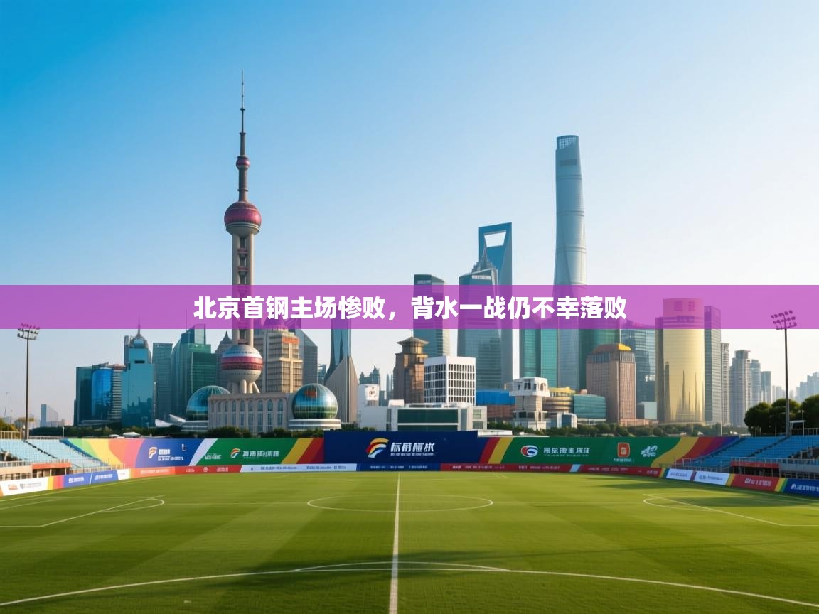 北京首钢主场惨败，背水一战仍不幸落败