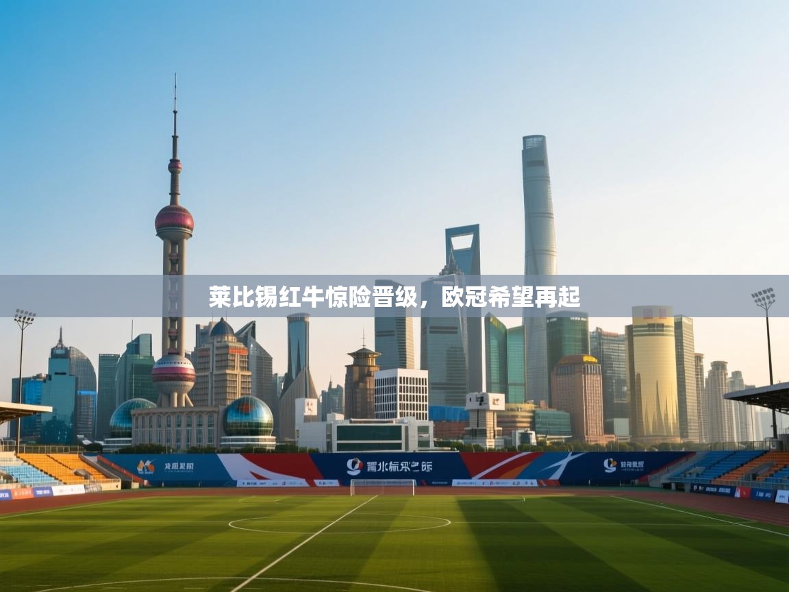 莱比锡红牛惊险晋级，欧冠希望再起