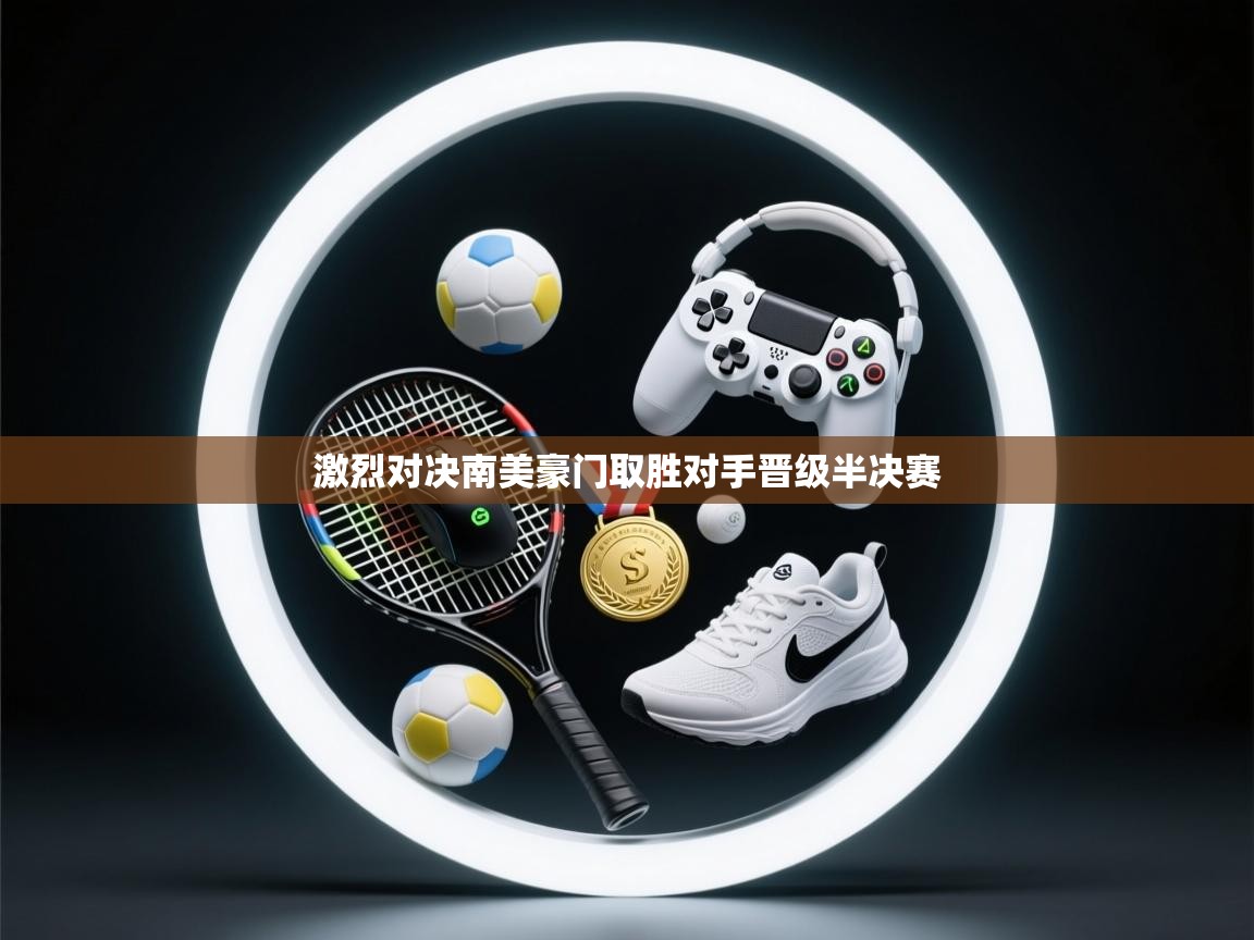 激烈对决南美豪门取胜对手晋级半决赛