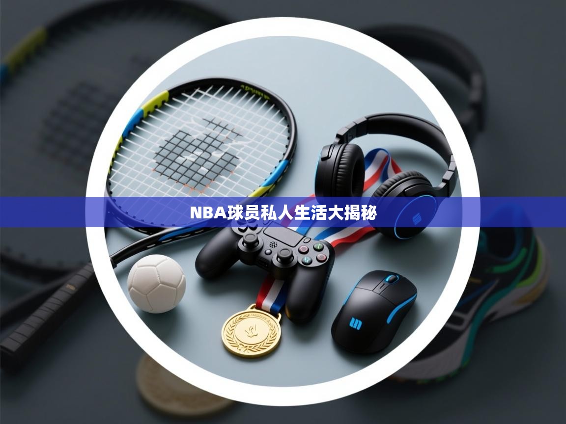 NBA球员私人生活大揭秘