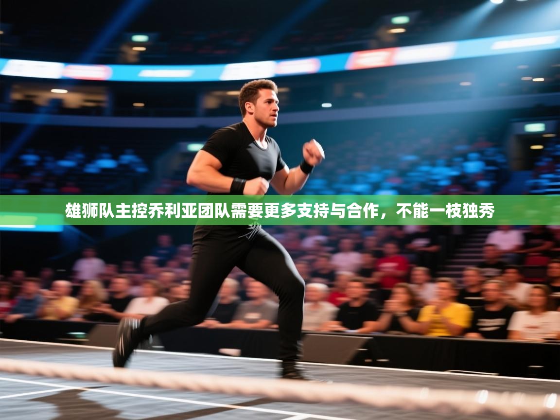 雄狮队主控乔利亚团队需要更多支持与合作，不能一枝独秀