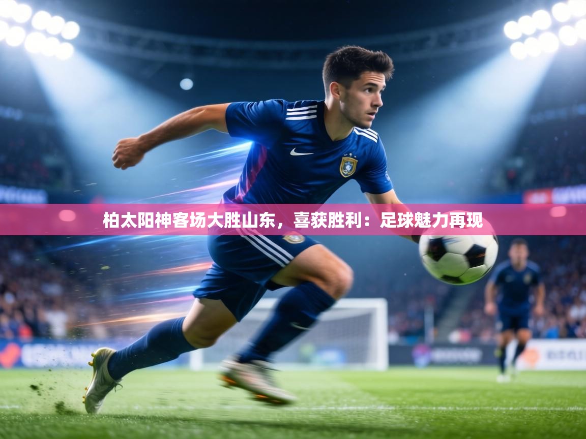 柏太阳神客场大胜山东，喜获胜利：足球魅力再现
