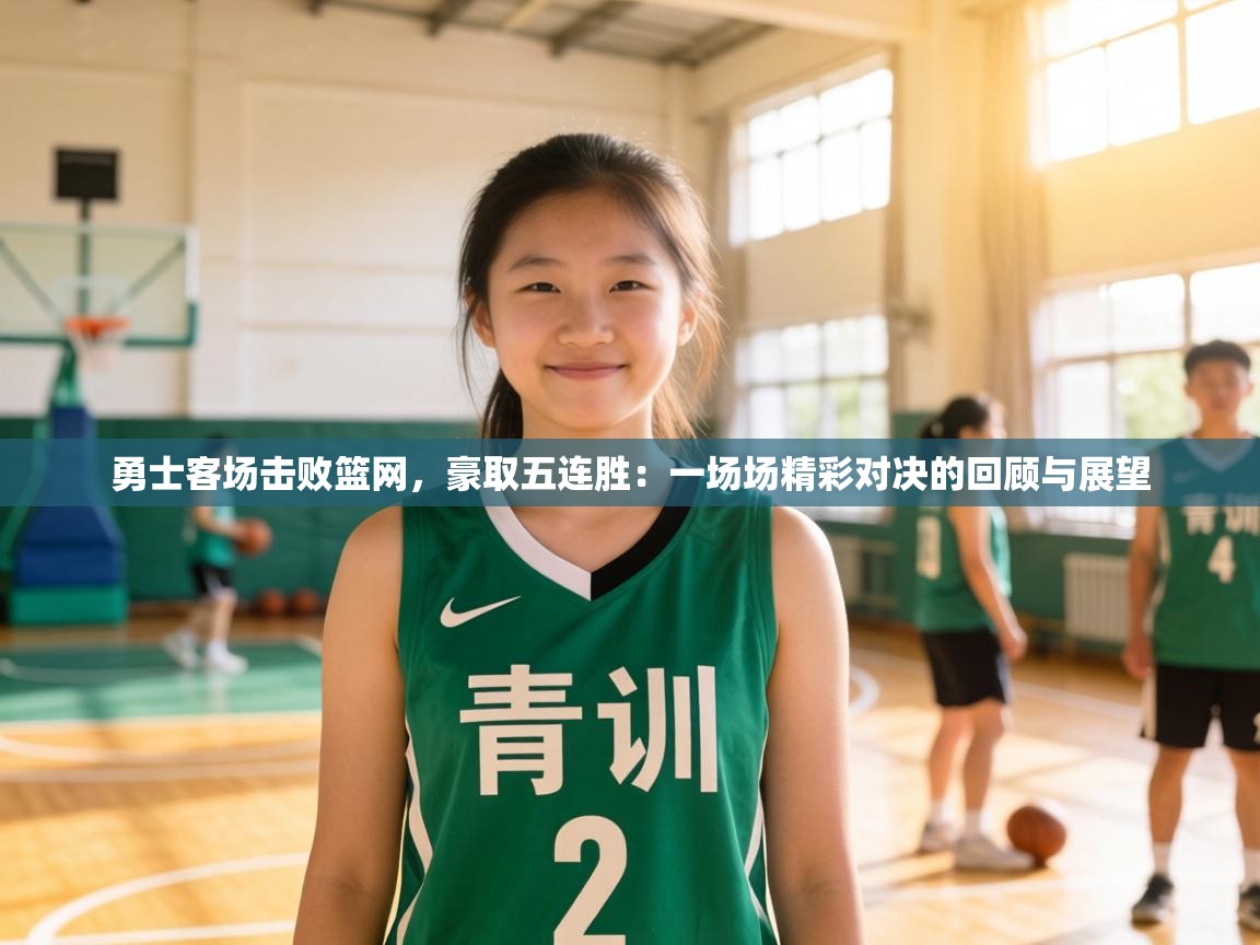 勇士客场击败篮网，豪取五连胜：一场场精彩对决的回顾与展望